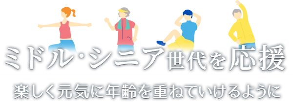 ミドル･シニア世代を応援 楽しく元気に年齢を重ねていけるように
